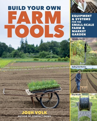 Build Your Own Farm Tools: Equipment & Systems for the Small-Scale Farm & Market Garden Paperback Storey Publishing