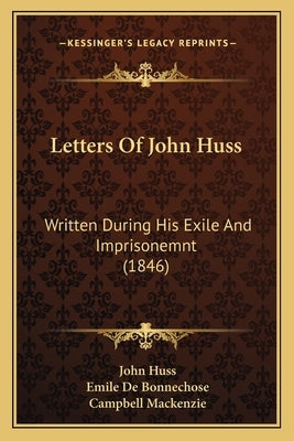 Letters of John Huss: Written During His Exile and Imprisonemnt (1846) Paperback Kessinger Publishing