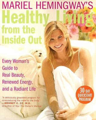 Mariel Hemingway's Healthy Living from the Inside Out: Every Woman's Guide to Real Beauty, Renewed Energy, and a Radiant Life by Hemingway, Mariel