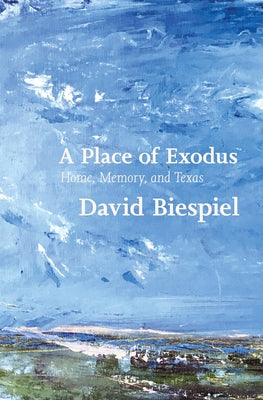 A Place of Exodus: Home, Memory, and Texas by Biespiel, David