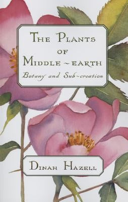 The Plants of Middle Earth: Botany and Sub-Creation by Hazell, Dinah