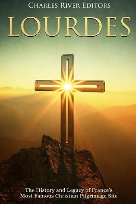 Lourdes: The History and Legacy of France's Most Famous Christian Pilgrimage Site Paperback Createspace Independent Publishing Platform