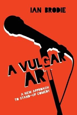 Vulgar Art: A New Approach to Stand-Up Comedy by Brodie, Ian