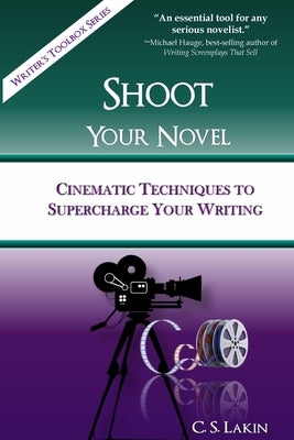 Shoot Your Novel: Cinematic Techniques to Supercharge Your Writing by Lakin, C. S.