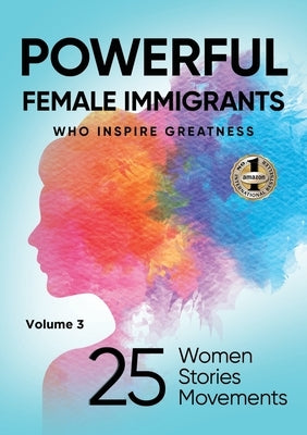 POWERFUL FEMALE IMMIGRANTS Volume 3: 25 Women 25 Stories 25 Movements by Agaraj, Migena