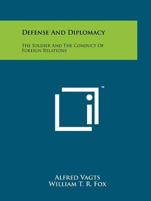 Defense And Diplomacy: The Soldier And The Conduct Of Foreign Relations Paperback Literary Licensing, LLC