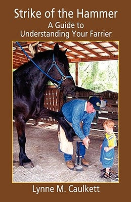 Strike of the Hammer - A Guide to Understanding Your Farrier by Caulkett, Lynne M.