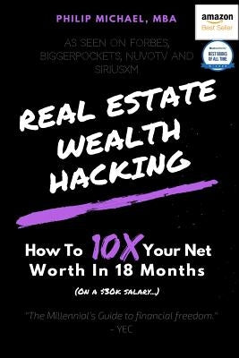 Real Estate Wealth Hacking: How to 10x Your Net Worth in 18 Months by Michael, Philip