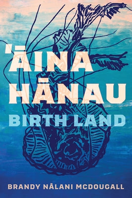 Aina Hanau / Birth Land: Volume 92 by McDougall, Brandy Nalani