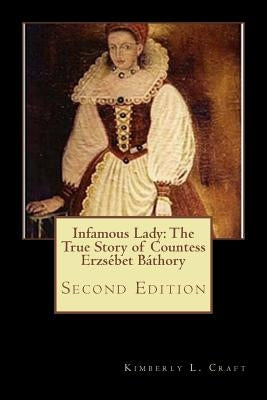 Infamous Lady: The True Story of Countess Erzsébet Báthory: Second Edition by Craft, Kimberly L.