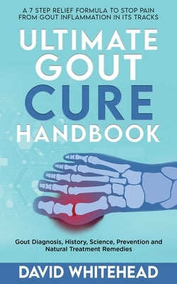 Ultimate Gout Cure Handbook: Gout Diagnosis, History, Science, Prevention and Natural Treatment Remedies by Whitehead, David