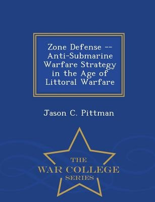Zone Defense -- Anti-Submarine Warfare Strategy in the Age of Littoral Warfare - War College Series Paperback War College Series