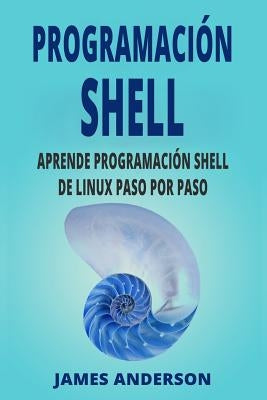 Programacion Shell: Aprende Programacion Shell de Linux Paso Por Paso (Shell Scripting En Espanol/ Shell Scripting in Spanish) by Anderson, James