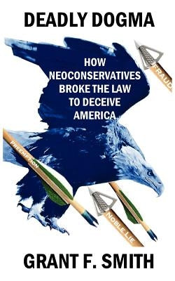 Deadly Dogma: How Neoconservatives Broke the Law to Deceive America Paperback Institute for Research