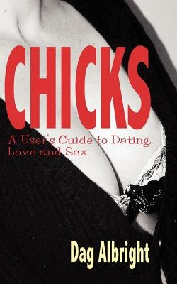 Chicks: A User's Guide to Dating, Love and Sex by Albright, Dag