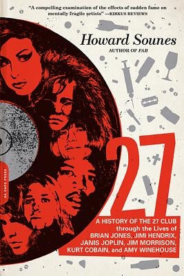 27: A History of the 27 Club Through the Lives of Brian Jones, Jimi Hendrix, Janis Joplin, Jim Morrison, Kurt Cobain, and by Sounes, Howard