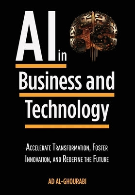 Artificial Intelligence in Business and Technology: Accelerate Transformation, Foster Innovation, and Redefine the Future by Al-Ghourabi, Ad