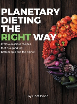 Planetary Dieting the Right Way: Explore delicious recipes that are good for both people and the planet by Lynch, Chef