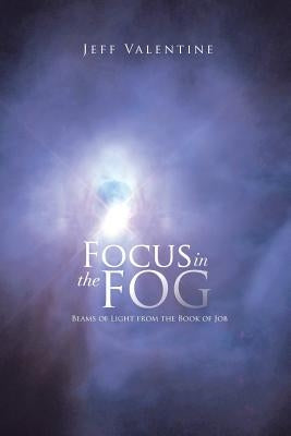 Focus in the Fog: Beams of Light from the Book of Job by Valentine, Jeff