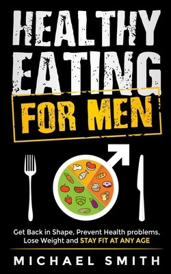 Healthy Eating for Men: Get Back in Shape, Prevent Health problems, Lose Weight and Stay Fit at Any Age by Seaton, Nathalie