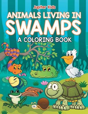Animals Living in Swamps (A Coloring Book) by Jupiter Kids