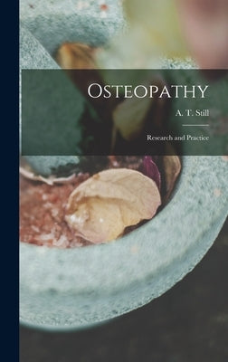 Osteopathy: Research and Practice by A. T. (Andrew Taylor), Still