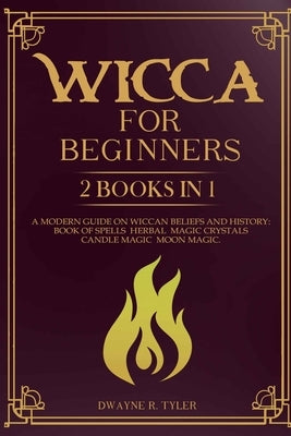 Wicca for beginners: 2 books in 1. A modern guide on Wiccan Beliefs and History: Book of Spells, Herbal Magic, Crystals, Candle Magic, Moon by Tyler, Dwayne R.