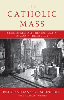 The Catholic Mass: Steps to Restoring God to the Center of Liturgy by Schneider, Bishop Athanasius