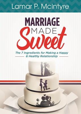 Marriage Made Sweet: 7 Ingredients for Making a Happy & Healthy Relationship by McIntyre, Lamar P.