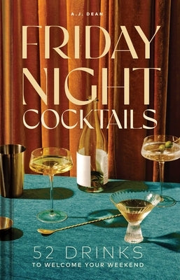 Friday Night Cocktails: 52 Drinks to Welcome Your Weekend by Dean, Aj