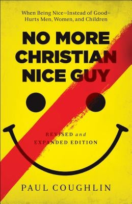 No More Christian Nice Guy: When Being Nice--Instead of Good--Hurts Men, Women, and Children by Coughlin, Paul