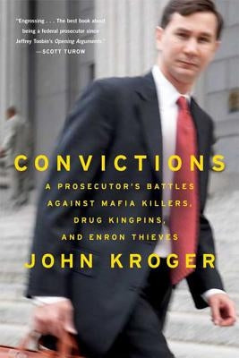 Convictions: A Prosecutor's Battles Against Mafia Killers, Drug Kingpins, and Enron Thieves by Kroger, John