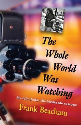 The Whole World Was Watching: My Life Under the Media Microscope by Beacham, Frank