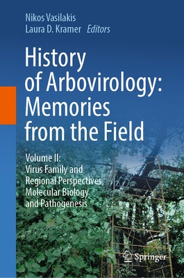 History of Arbovirology: Memories from the Field: Volume II: Virus Family and Regional Perspectives, Molecular Biology and Pathogenesis by Vasilakis, Nikos