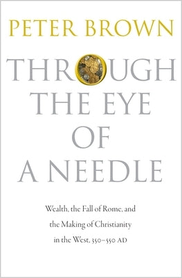 Through the Eye of a Needle: Wealth, the Fall of Rome, and the Making of Christianity in the West, 350-550 Ad Paperback Princeton University Press