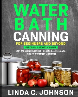 Water Bath Canning For Beginners and Beyond!: Complete Guide to Safe Water Bath Canning. Easy and Delicious Recipes for Jams, Jellies, Salsas, Pickled Paperback Customercore