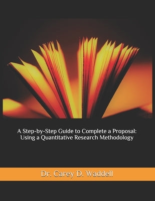 A Step-by-Step Guide to Complete a Proposal: Using a Quantitative Research Methodology Paperback Independently Published