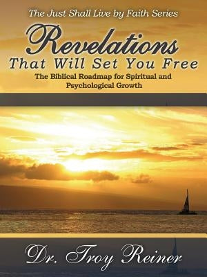 Revelations That Will Set You Free: The Biblical Roadmap for Spiritual and Psychological Growth Paperback Troy Reiner