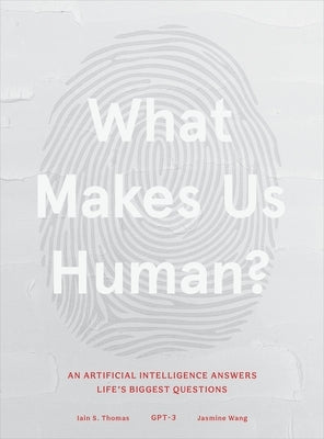 What Makes Us Human: An Artificial Intelligence Answers Life's Biggest Questions by Thomas, Iain S.