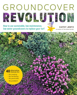 Groundcover Revolution: How to Use Sustainable, Low-Maintenance, Low-Water Groundcovers to Replace Your Turf - 40 Alternative Choices For: - N Paperback Cool Springs Press