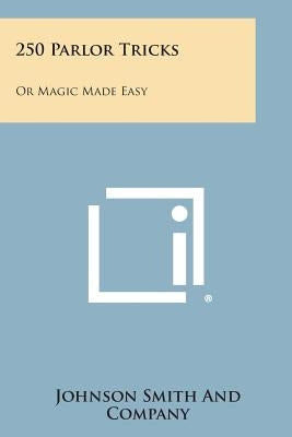 250 Parlor Tricks: Or Magic Made Easy by Johnson Smith and Company