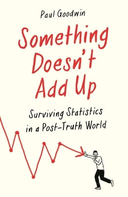 Something Doesn't Add Up: Surviving Statistics in a Number-Mad World by Goodwin, Paul