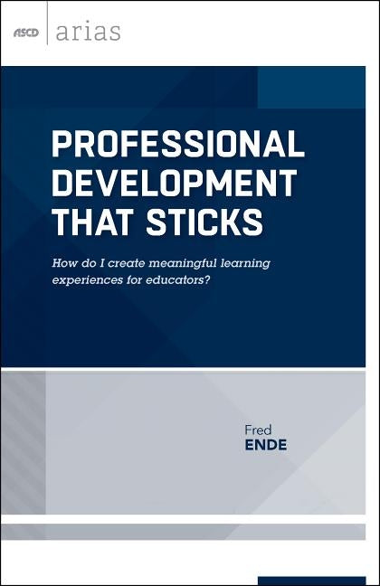 Professional Development That Sticks: How Do I Create Meaningful Learning Experiences for Educators? (ASCD Arias) by Ende, Fred