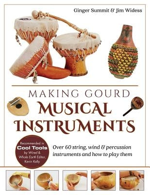 Making Gourd Musical Instruments: Over 60 String, Wind & Percussion Instruments & How to Play Them by Widess, James