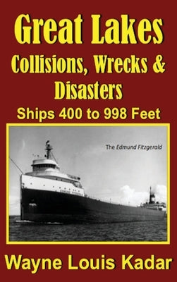 Great Lakes: Collisions, Wrecks and Disasters: Ships 400 to 998 Feet (LIB): Collisions, Wrecks and Disasters: Ships 400 to 998 Feet by Kadar, Wayne Louis