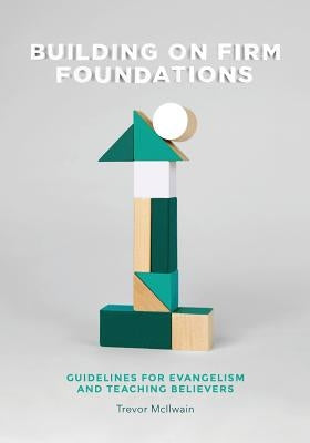 Building on Firm Foundations - Volume 1: Guidelines for Evangelism and Teaching Believers by McIlwain, Trevor