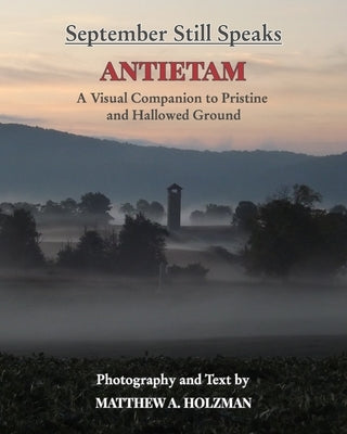 September Still Speaks: Antietam, A Visual Companion to Pristine and Hallowed Ground by Holzman, Matthew A.