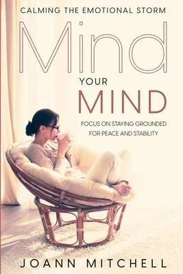 Calming The Emotional Storm: Focus On Staying Grounded For Peace And Stability by Mitchell, Joann