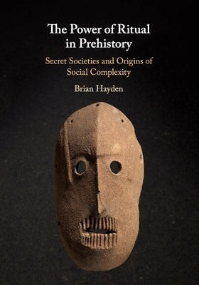 The Power of Ritual in Prehistory: Secret Societies and Origins of Social Complexity Paperback Cambridge University Press