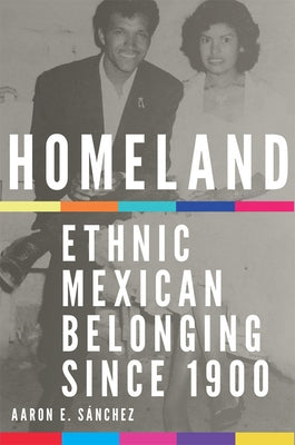 Homeland: Ethnic Mexican Belonging Since 1900 Volume 2 by Sanchez, Aaron E.